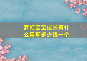 梦幻宝宝成长有什么用啊多少钱一个