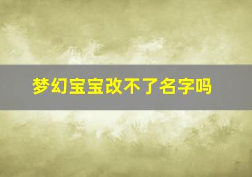 梦幻宝宝改不了名字吗