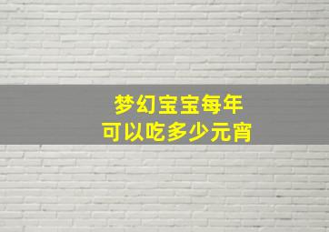 梦幻宝宝每年可以吃多少元宵