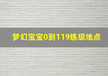 梦幻宝宝0到119练级地点