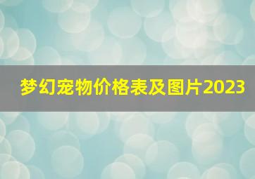 梦幻宠物价格表及图片2023