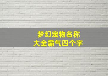 梦幻宠物名称大全霸气四个字