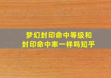 梦幻封印命中等级和封印命中率一样吗知乎