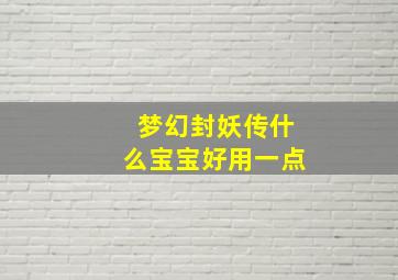 梦幻封妖传什么宝宝好用一点