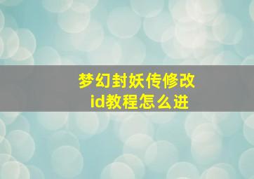 梦幻封妖传修改id教程怎么进