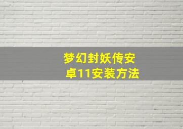 梦幻封妖传安卓11安装方法