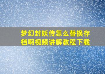 梦幻封妖传怎么替换存档啊视频讲解教程下载