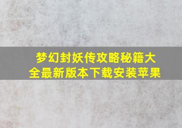 梦幻封妖传攻略秘籍大全最新版本下载安装苹果