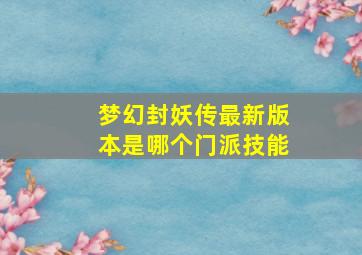 梦幻封妖传最新版本是哪个门派技能