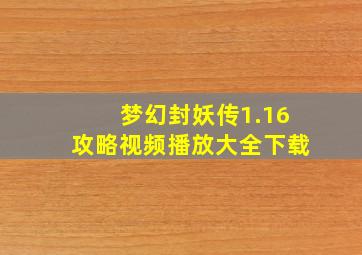 梦幻封妖传1.16攻略视频播放大全下载