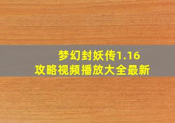 梦幻封妖传1.16攻略视频播放大全最新