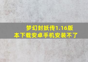 梦幻封妖传1.16版本下载安卓手机安装不了