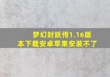 梦幻封妖传1.16版本下载安卓苹果安装不了