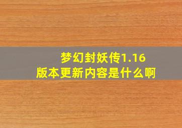 梦幻封妖传1.16版本更新内容是什么啊