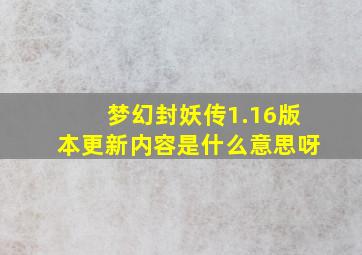 梦幻封妖传1.16版本更新内容是什么意思呀