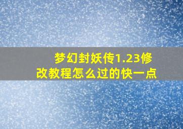 梦幻封妖传1.23修改教程怎么过的快一点