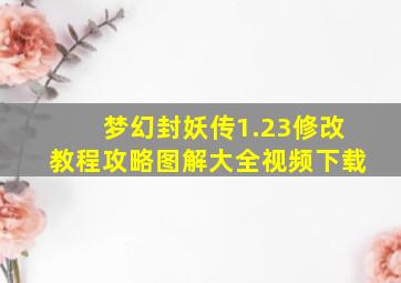 梦幻封妖传1.23修改教程攻略图解大全视频下载