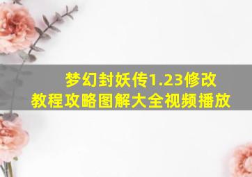 梦幻封妖传1.23修改教程攻略图解大全视频播放