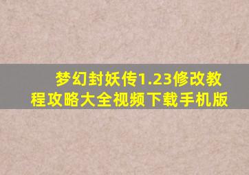 梦幻封妖传1.23修改教程攻略大全视频下载手机版