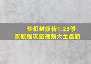 梦幻封妖传1.23修改教程攻略视频大全最新