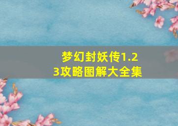 梦幻封妖传1.23攻略图解大全集