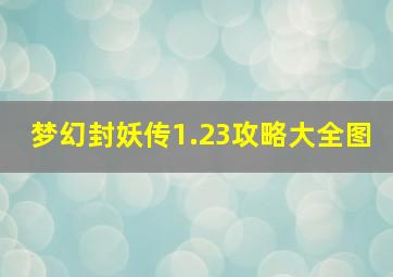 梦幻封妖传1.23攻略大全图