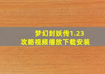 梦幻封妖传1.23攻略视频播放下载安装