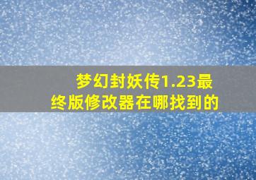 梦幻封妖传1.23最终版修改器在哪找到的