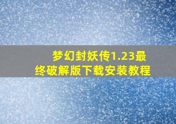 梦幻封妖传1.23最终破解版下载安装教程