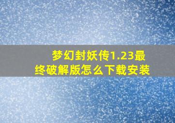 梦幻封妖传1.23最终破解版怎么下载安装