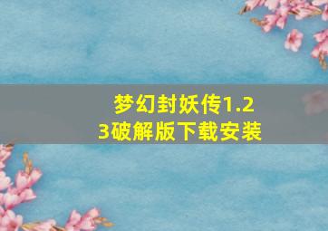 梦幻封妖传1.23破解版下载安装