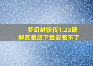 梦幻封妖传1.23破解直装版下载安装不了