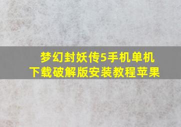 梦幻封妖传5手机单机下载破解版安装教程苹果