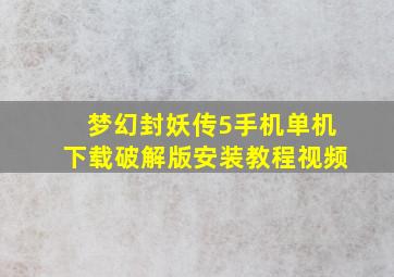 梦幻封妖传5手机单机下载破解版安装教程视频