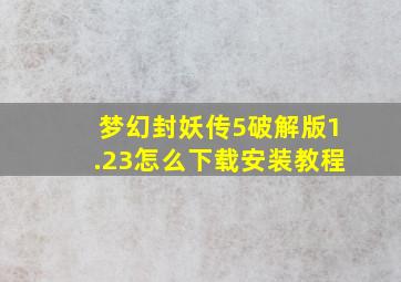 梦幻封妖传5破解版1.23怎么下载安装教程