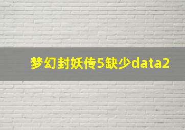 梦幻封妖传5缺少data2