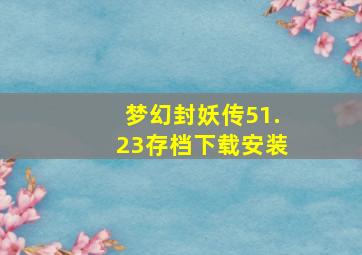 梦幻封妖传51.23存档下载安装