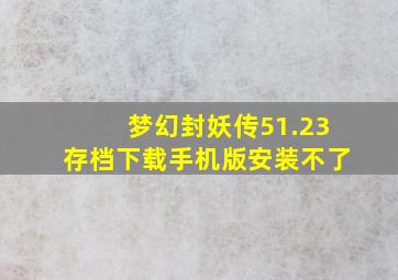 梦幻封妖传51.23存档下载手机版安装不了