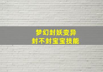 梦幻封妖变异封不封宝宝技能