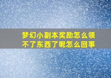 梦幻小副本奖励怎么领不了东西了呢怎么回事