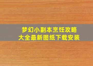 梦幻小副本烹饪攻略大全最新图纸下载安装