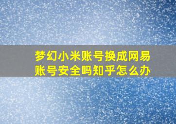 梦幻小米账号换成网易账号安全吗知乎怎么办