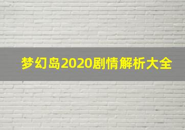 梦幻岛2020剧情解析大全