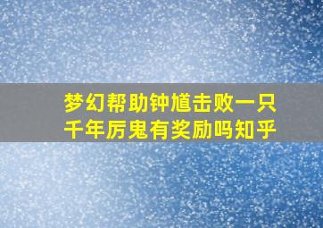 梦幻帮助钟馗击败一只千年厉鬼有奖励吗知乎