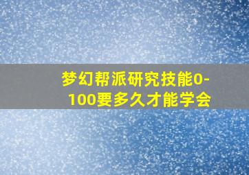 梦幻帮派研究技能0-100要多久才能学会