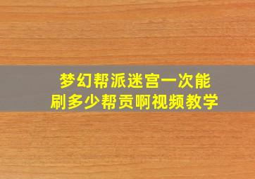 梦幻帮派迷宫一次能刷多少帮贡啊视频教学