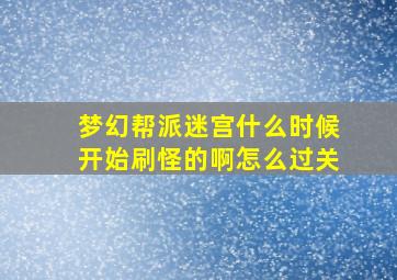 梦幻帮派迷宫什么时候开始刷怪的啊怎么过关