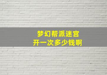 梦幻帮派迷宫开一次多少钱啊