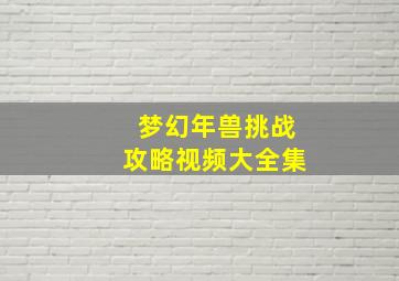 梦幻年兽挑战攻略视频大全集