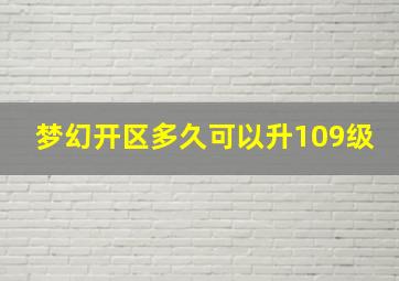 梦幻开区多久可以升109级